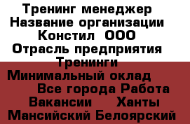 Тренинг менеджер › Название организации ­ Констил, ООО › Отрасль предприятия ­ Тренинги › Минимальный оклад ­ 38 000 - Все города Работа » Вакансии   . Ханты-Мансийский,Белоярский г.